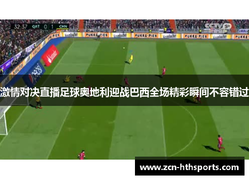 激情对决直播足球奥地利迎战巴西全场精彩瞬间不容错过