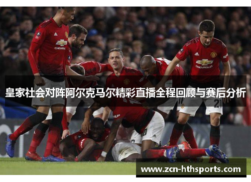 皇家社会对阵阿尔克马尔精彩直播全程回顾与赛后分析