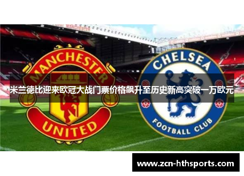 米兰德比迎来欧冠大战门票价格飙升至历史新高突破一万欧元